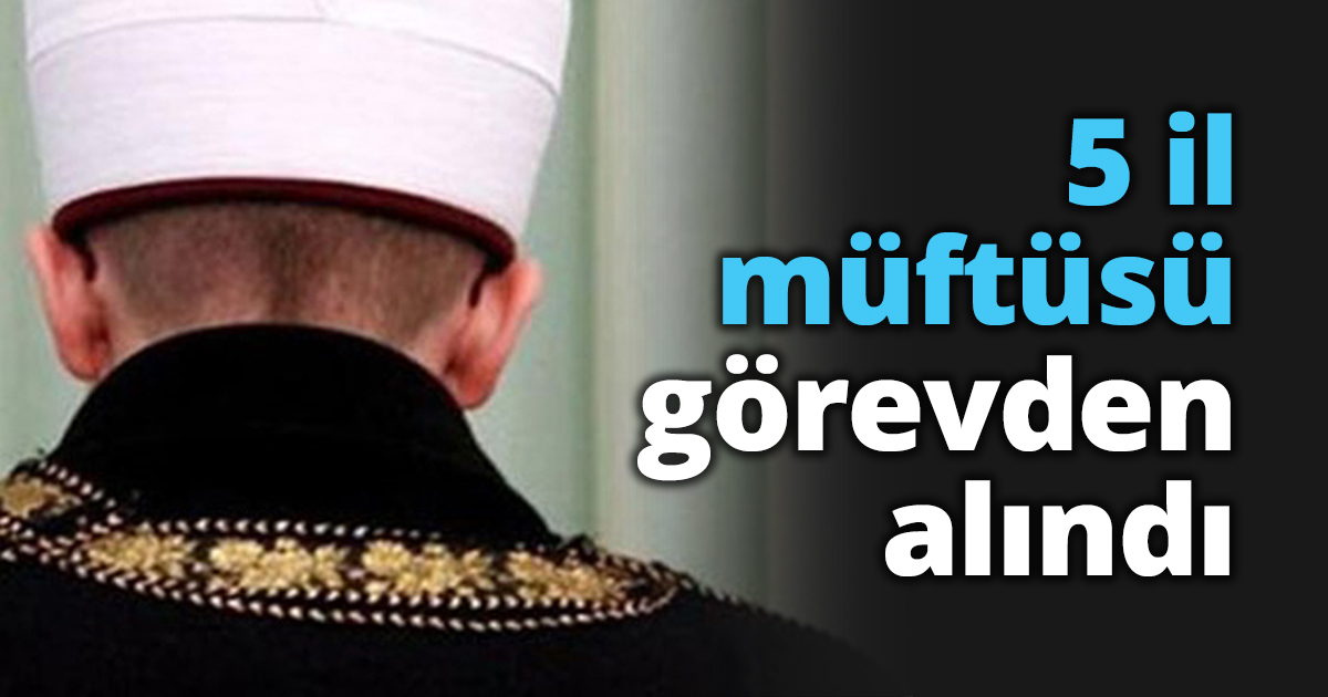 5 il müftüsü görevden alındı