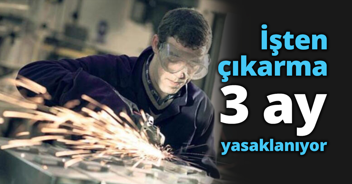  İşten çıkarma 3 ay yasaklanıyor