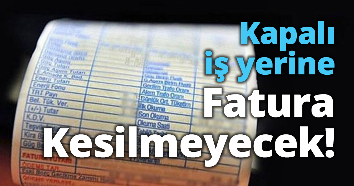 Kapalı iş yerine fatura kesilmeyecek!