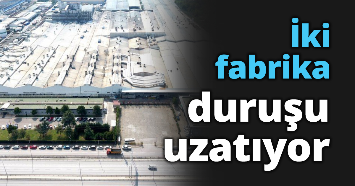 İki fabrika duruşu uzatıyor