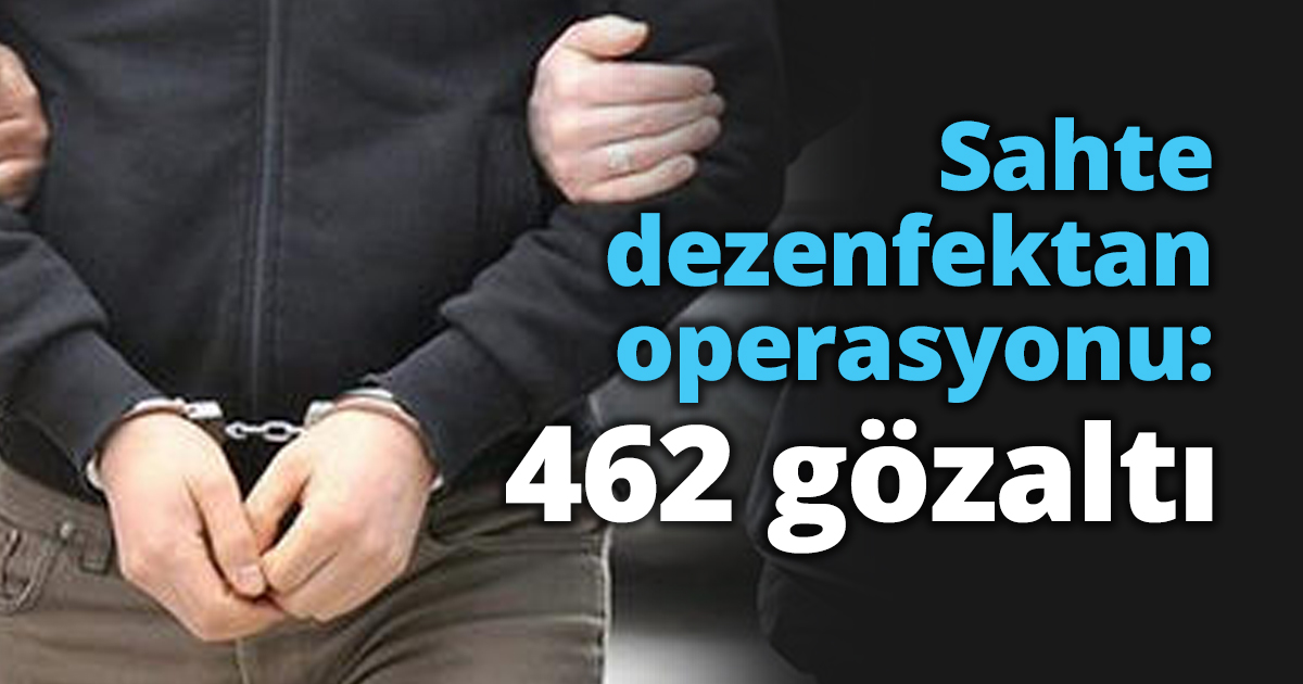 Sahte dezenfektan operasyonu: 462 gözaltı