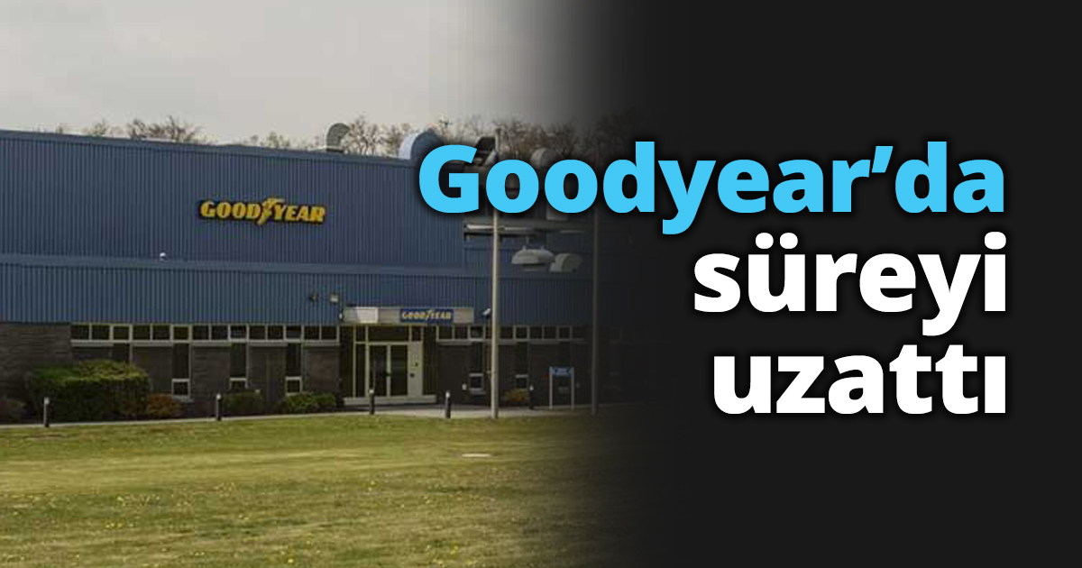 Goodyear’da süreyi uzattı
