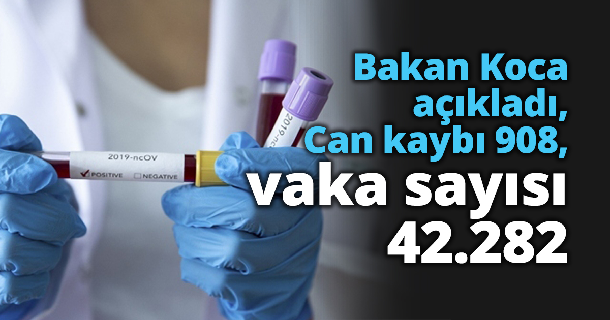 Bakan Koca açıkladı, Can kaybı 908, vaka sayısı 42.282