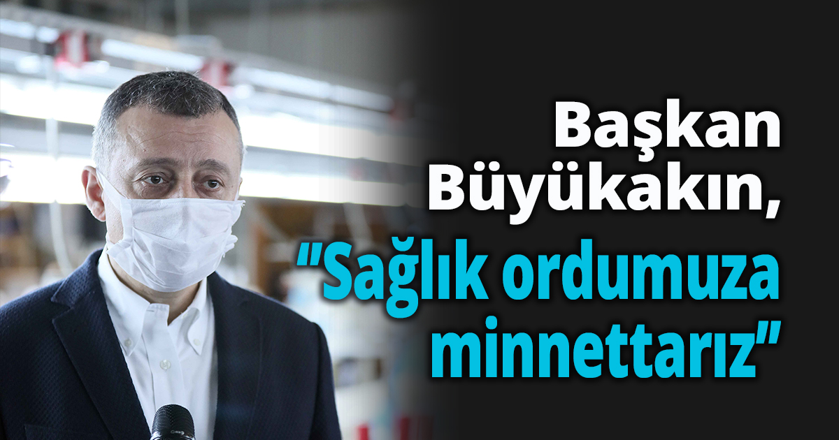 Başkan Büyükakın, ‘’Sağlık ordumuza minnettarız’’