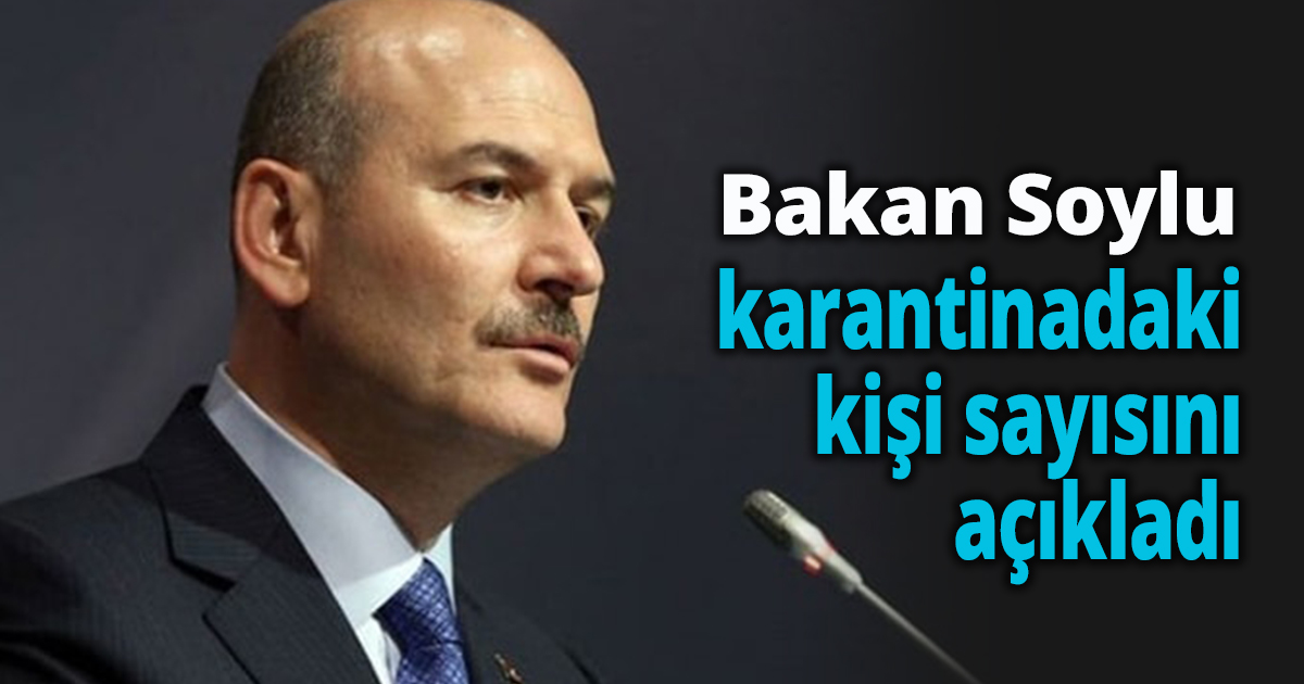 Bakan Soylu karantinadaki kişi sayısını açıkladı