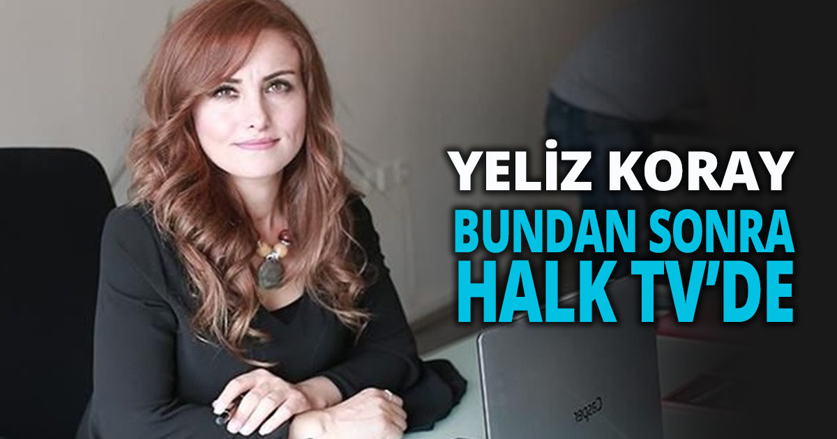 YELİZ KORAY BUNDAN SONRA HALK TV’DE 