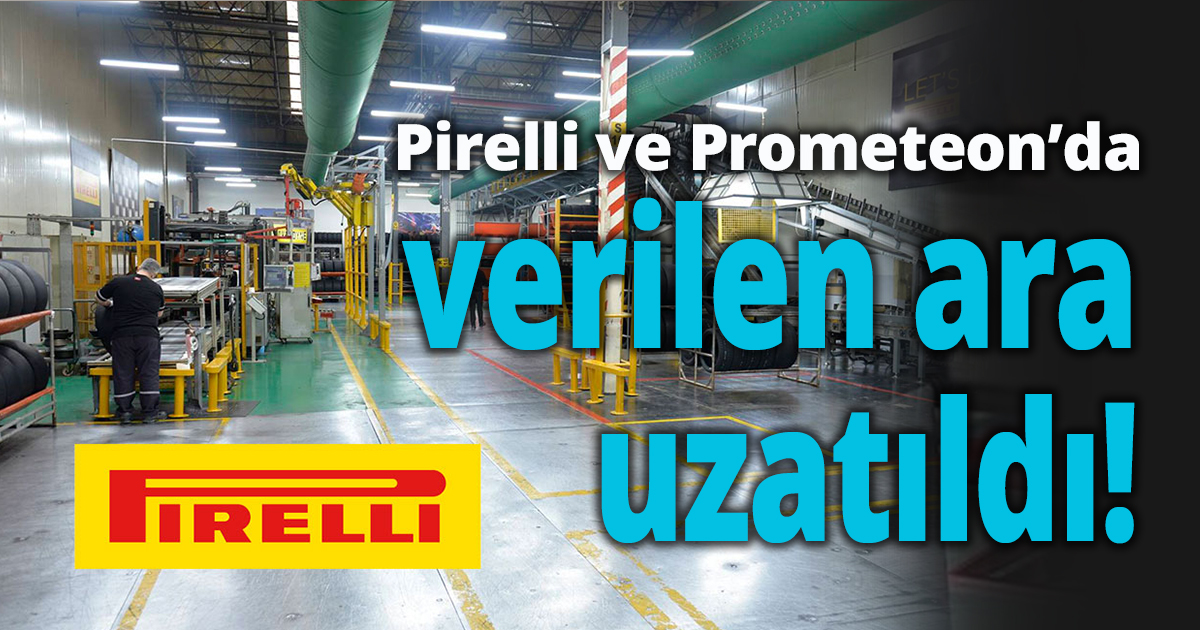 Pirelli ve Prometeon'da verilen ara uzatıldı!