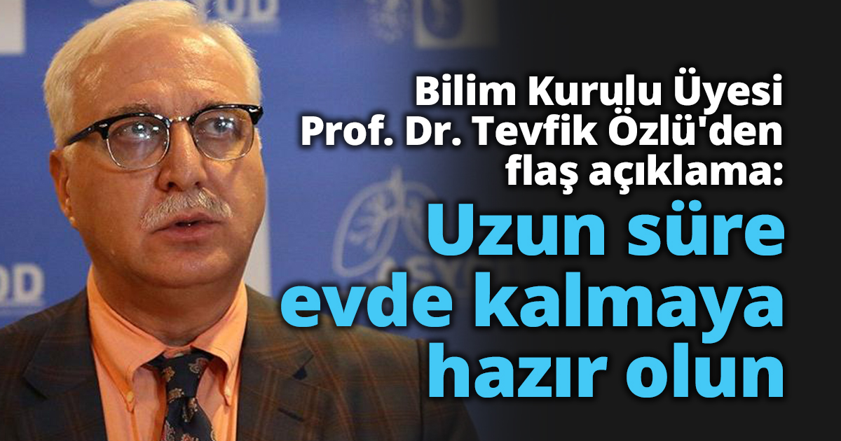 Bilim Kurulu Üyesi Prof. Dr. Tevfik Özlü'den flaş açıklama:  Uzun süre evde kalmaya hazır olun.