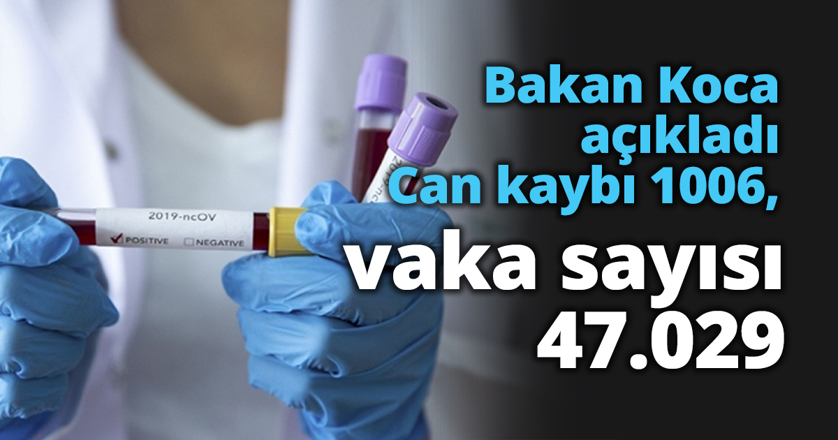 Bakan Koca açıkladı; Can kaybı 1006, vaka sayısı 47.029