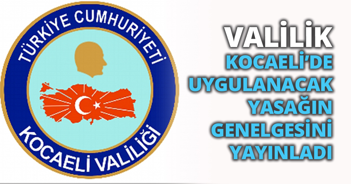 VALİLİK, KOCAELİ’DE UYGULANACAK YASAĞIN GENELGESİNİ YAYINLADI