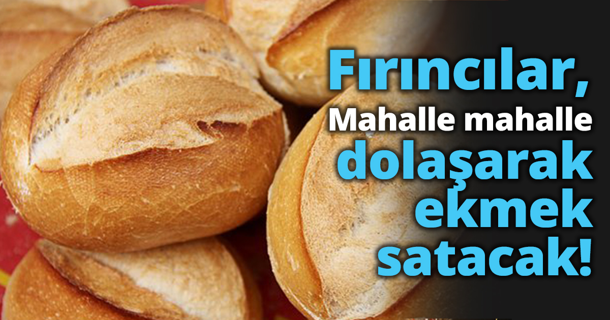 Fırıncılar, Mahalle mahalle dolaşarak ekmek satacak!
