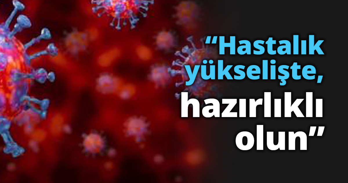 “Hastalık yükselişte, hazırlıklı olun”