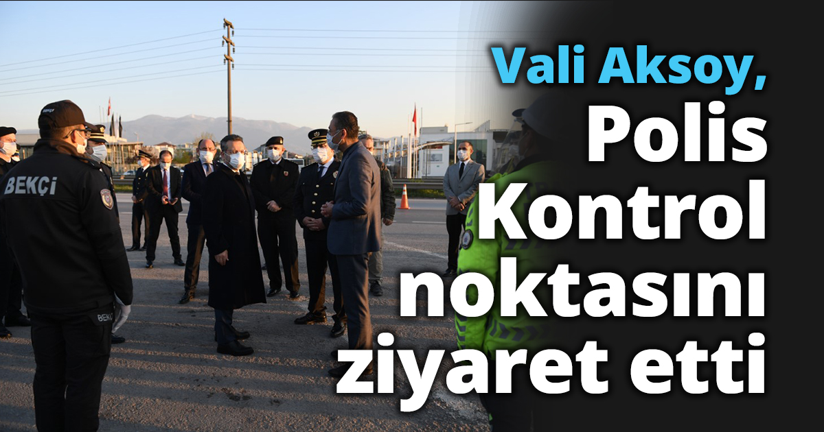  Vali Aksoy, Polis Kontrol noktasını ziyaret etti