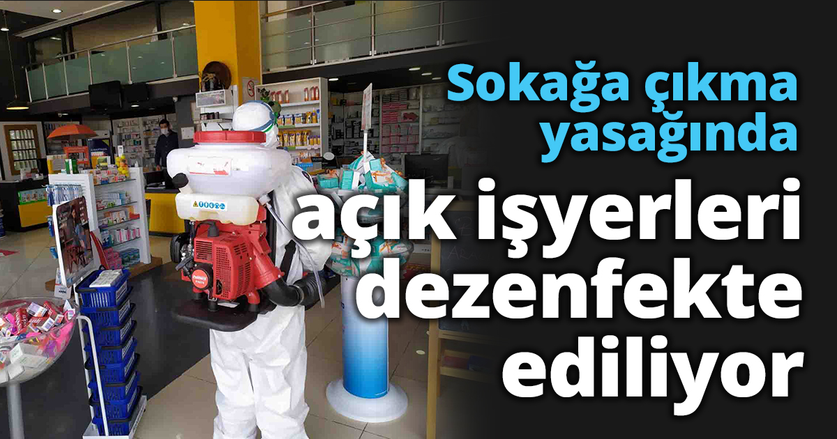  Sokağa çıkma yasağında açık işyerleri dezenfekte ediliyor