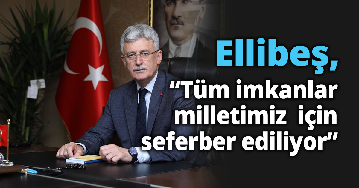 Ellibeş, “Tüm imkanlar milletimiz  için seferber ediliyor”