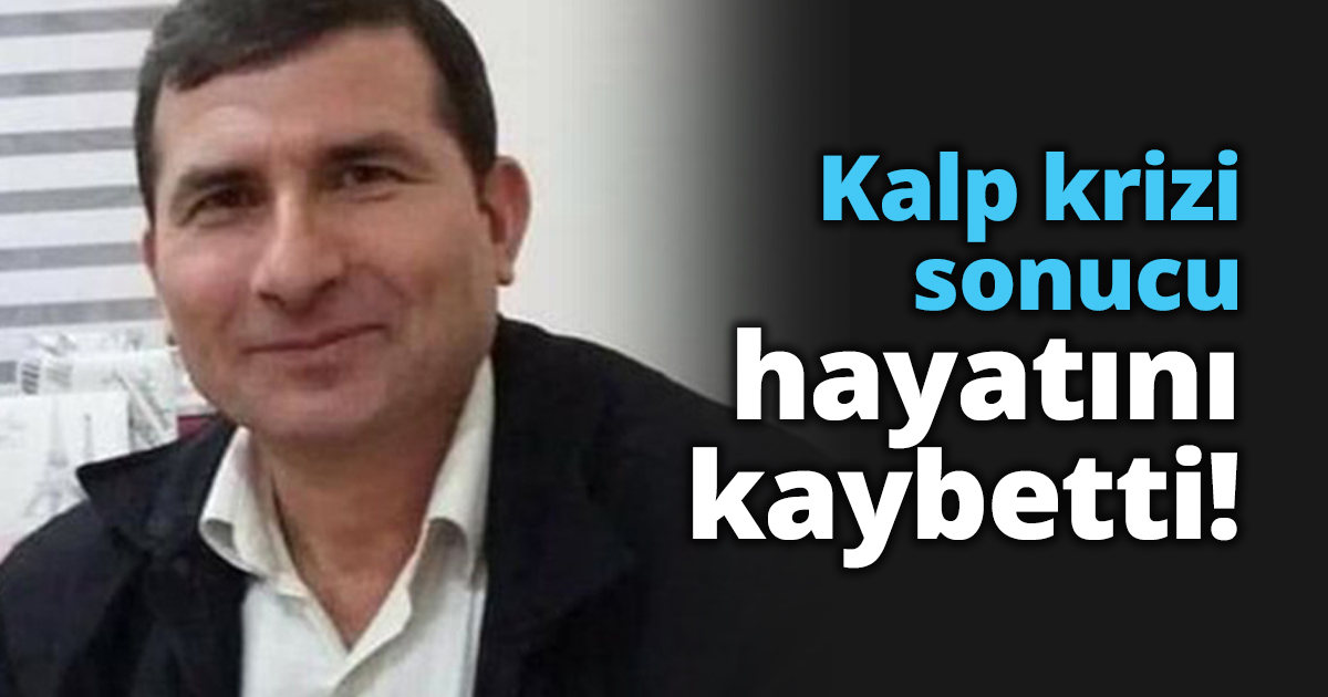 Kalp krizi sonucu hayatını kaybetti!
