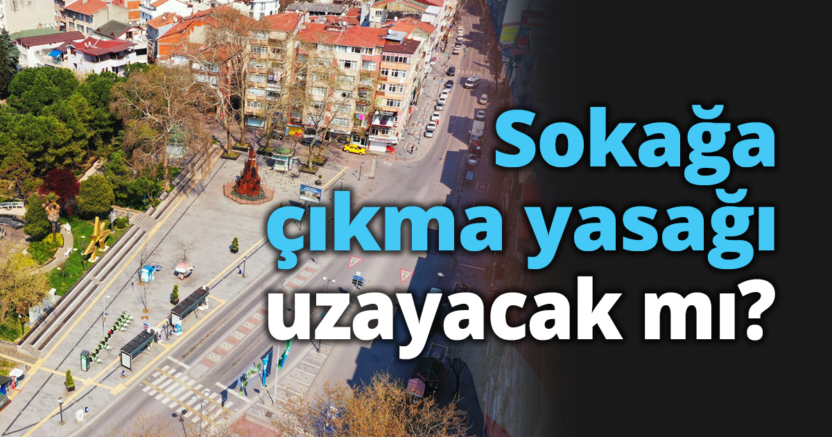 Sokağa çıkma yasağı uzayacak mı?