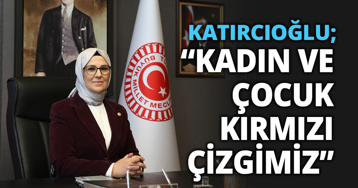 KATIRCIOĞLU; “KADIN VE ÇOCUK KIRMIZI ÇİZGİMİZ”