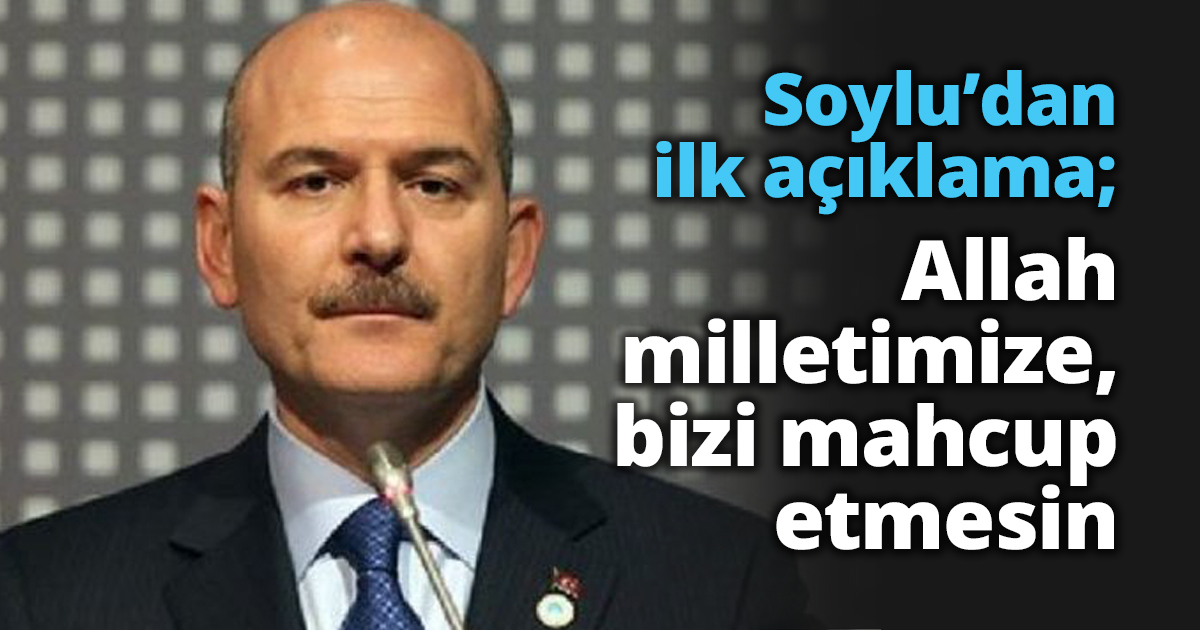 Soylu’dan ilk açıklama; Allah milletimize, bizi mahcup etmesin
