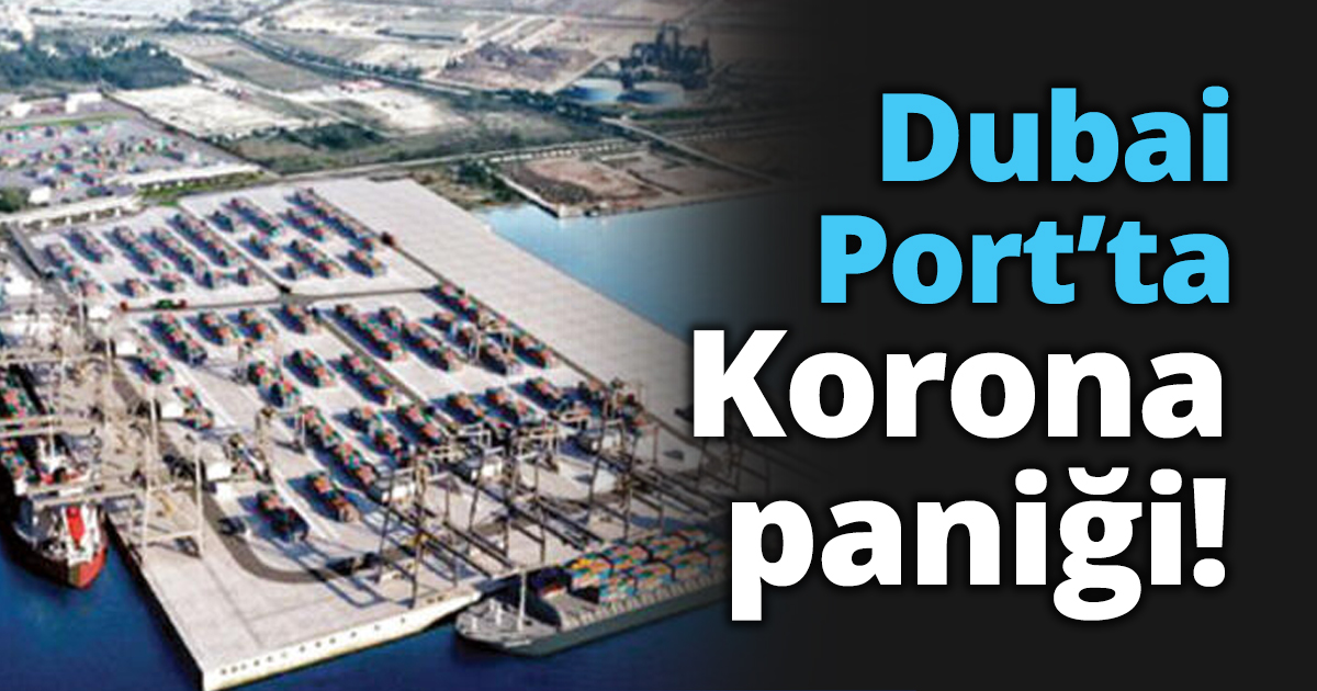 Dubai Port’ta korona paniği!