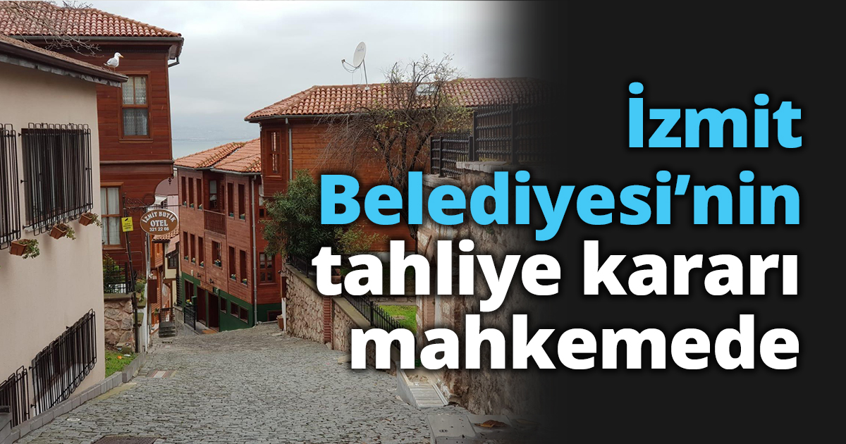 İzmit Belediyesi’nin tahliye kararı mahkemede