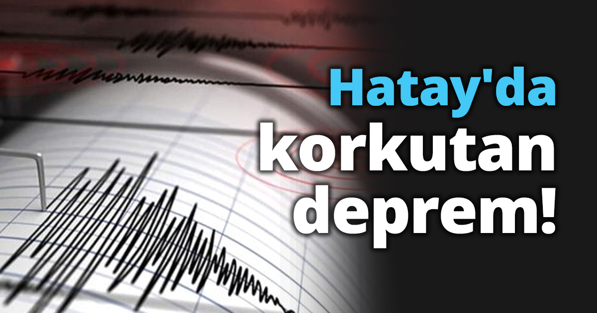 Hatay'da korkutan deprem!