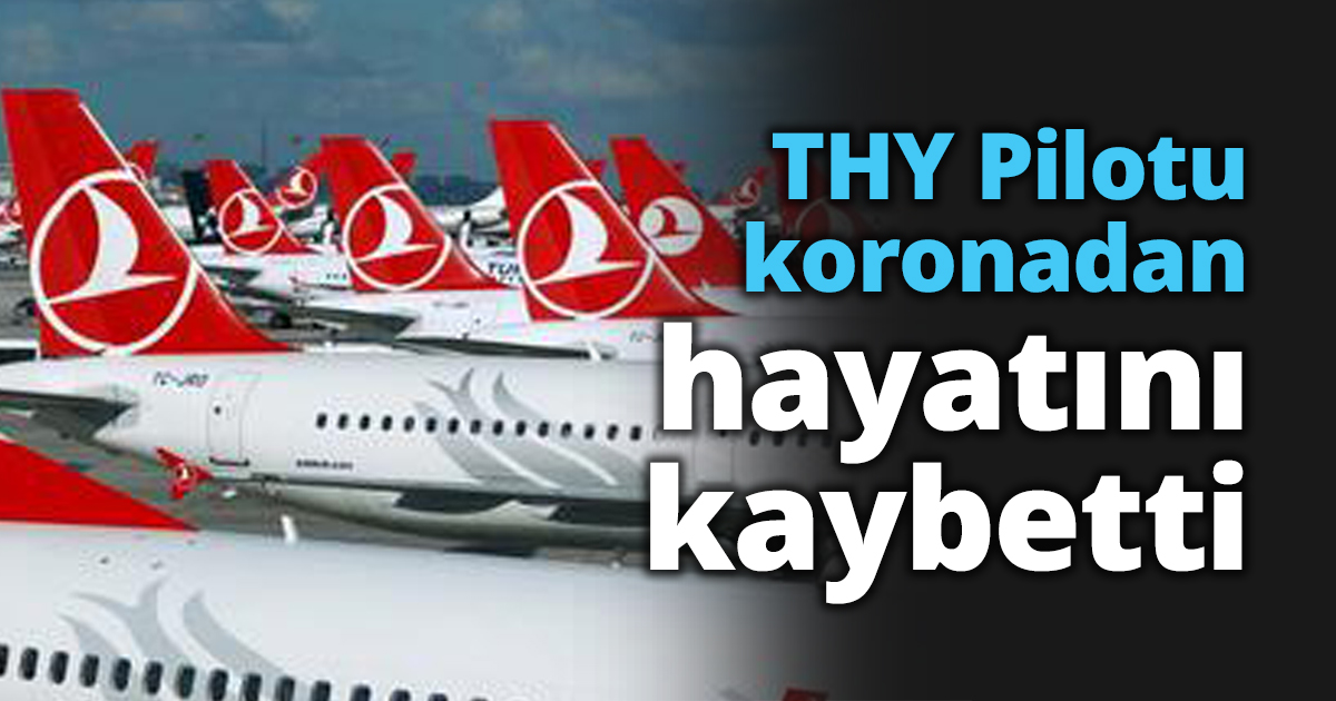 THY Pilotu koronadan hayatını kaybetti