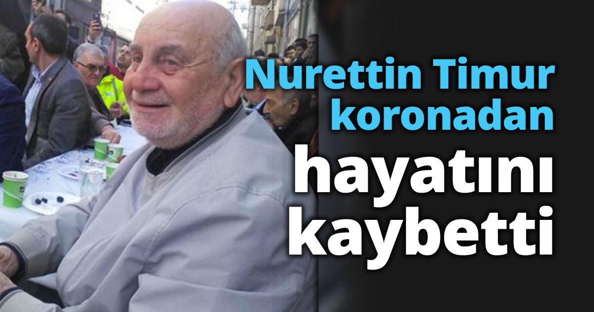 Nurettin Timur koronadan hayatını kaybetti
