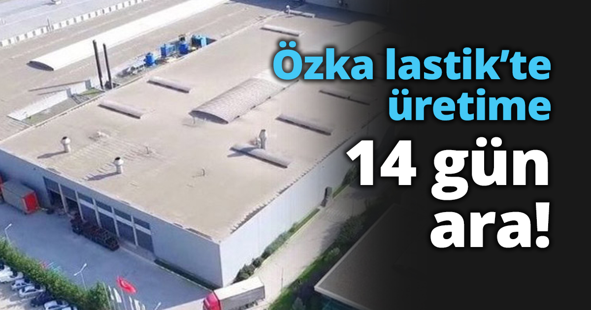 Özka lastik’te üretime 14 gün ara!