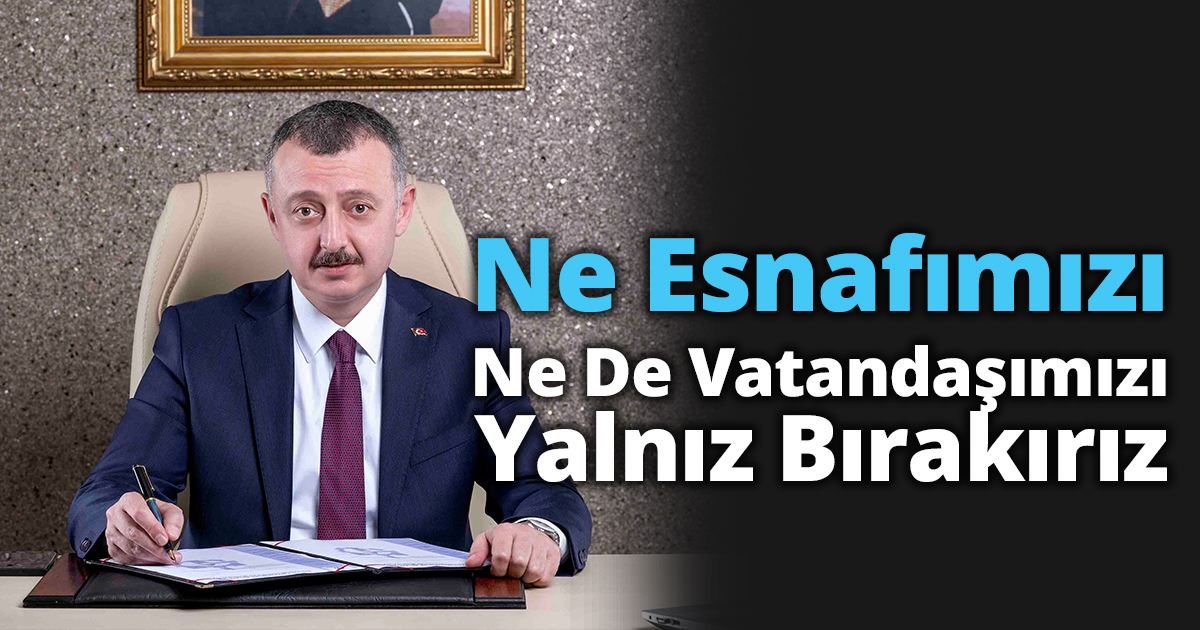   Ne Esnafımızı Ne De Vatandaşımızı Yalnız Bırakırız