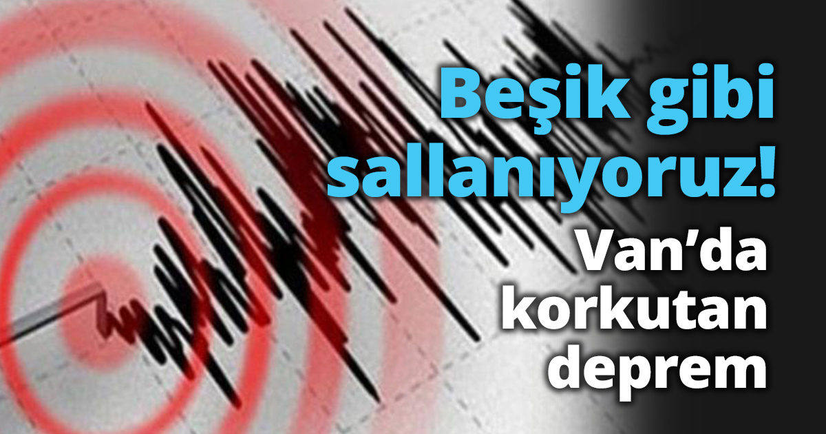 Beşik gibi sallanıyoruz! Van’da deprem