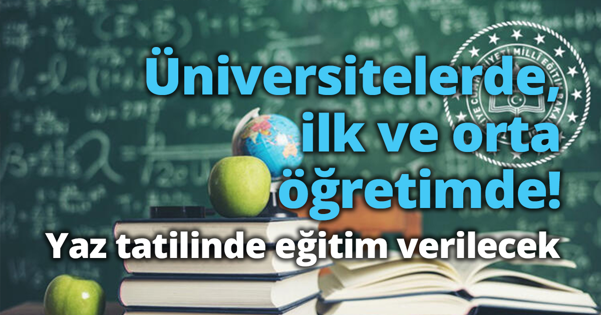 Üniversitelerde, ilk ve orta öğretimde yaz tatilinde eğitim verilecek.