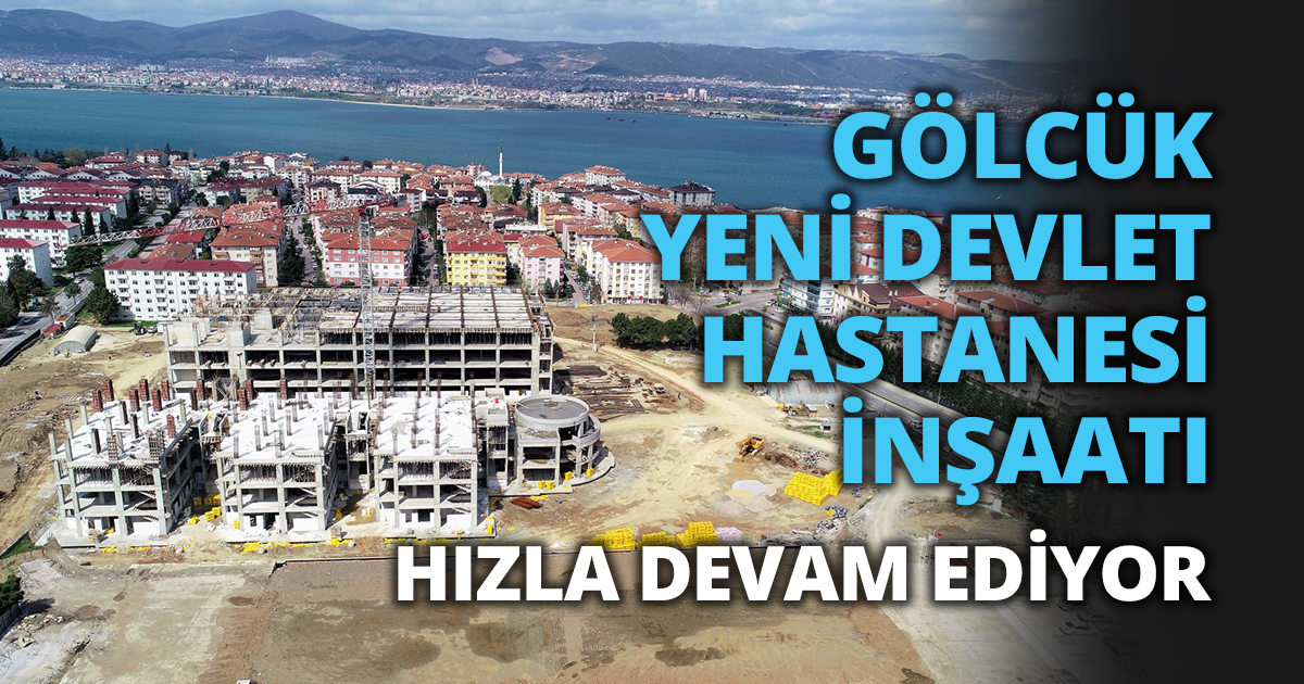 GÖLCÜK YENİ DEVLET HASTANESİ İNŞAATI HIZLA DEVAM EDİYOR