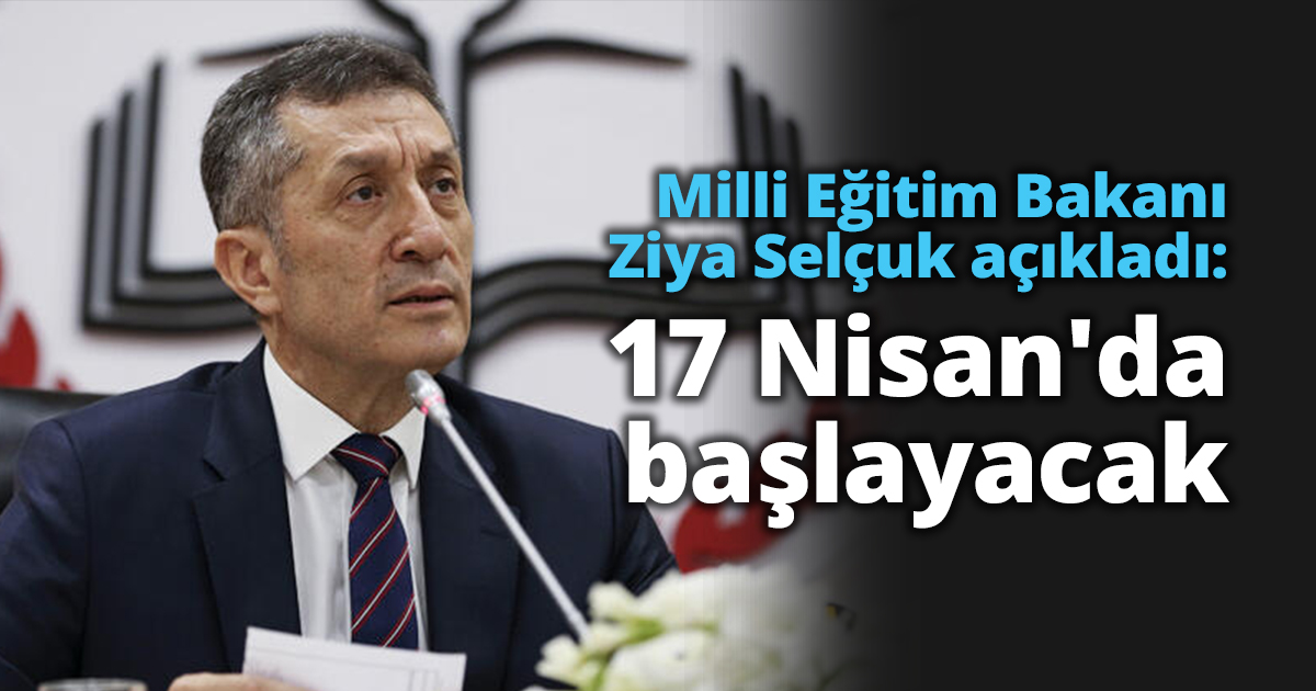Milli Eğitim Bakanı Ziya Selçuk açıkladı: 17 Nisan'da başlayacak.