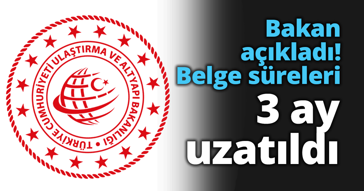 Bakan açıkladı! Belge süreleri 3 ay uzatıldı