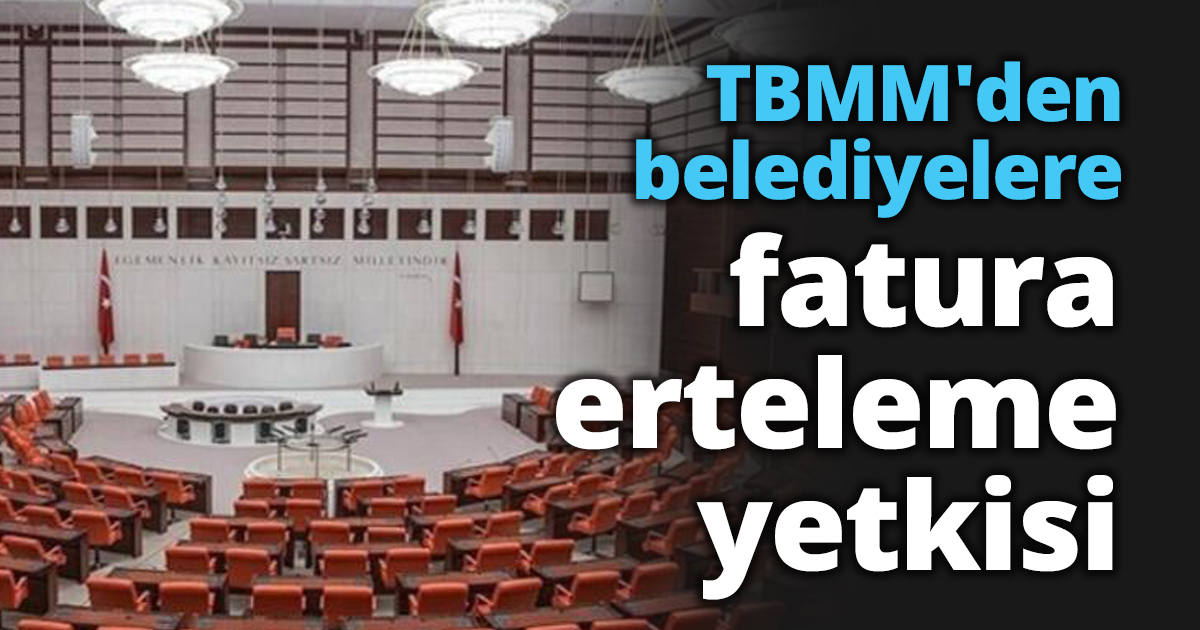 TBMM'den belediyelere fatura erteleme yetkisi