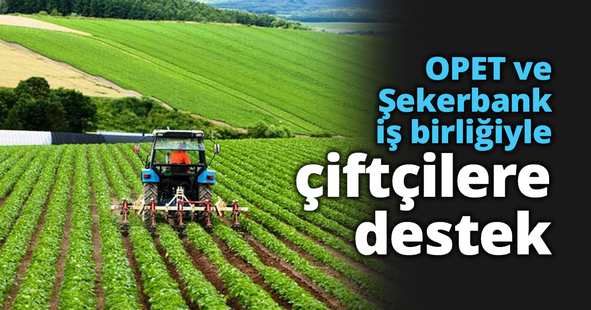 OPET ve Şekerbank  iş birliğiyle çiftçilere destek