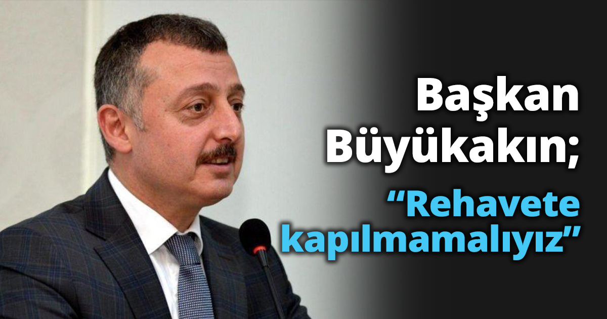 Başkan Büyükakın; “Rehavete kapılmamalıyız”
