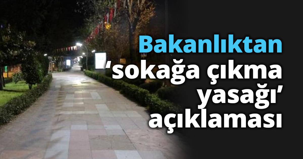 Bakanlıktan ‘sokağa çıkma yasağı’ açıklaması