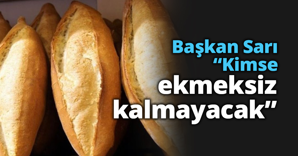 Başkan Sarı “Kimse ekmeksiz kalmayacak”