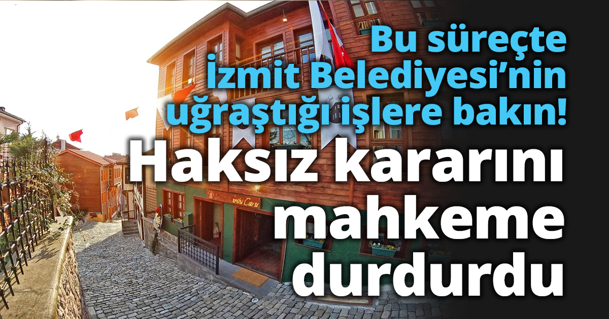 Bu süreçte İzmit Belediyesi’nin uğraştığı işlere bak!  Haksız kararını mahkeme durdurdu