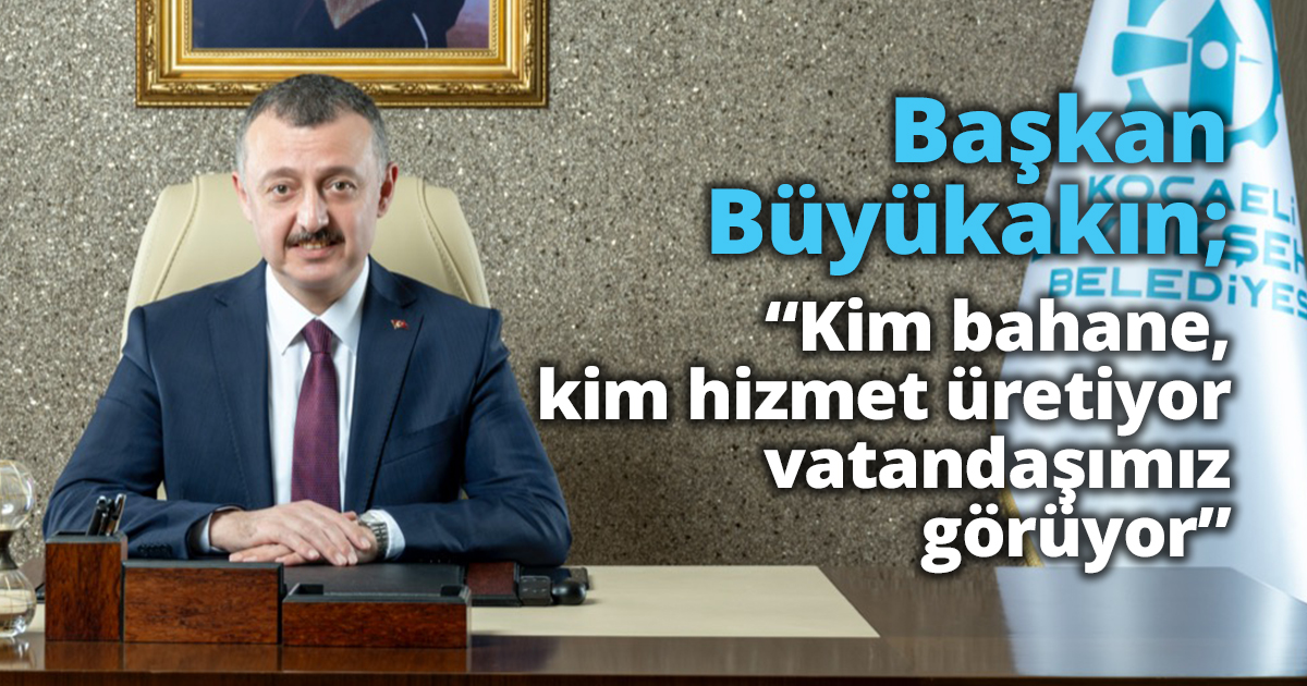 Başkan Büyükakın; “Kim bahane, kim hizmet üretiyor vatandaşımız görüyor”