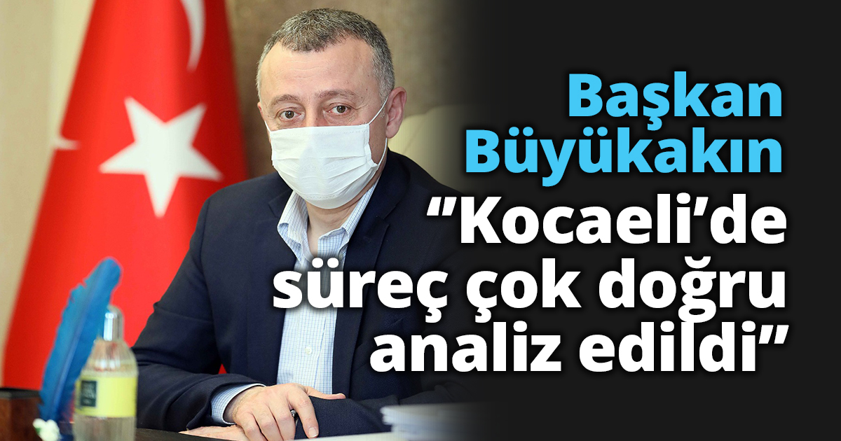 Başkan Büyükakın ‘’Kocaeli’de süreç çok doğru analiz edildi’’