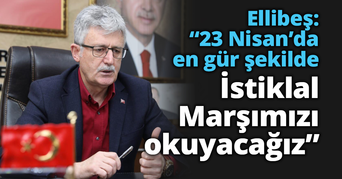 Ellibeş: “23 Nisan’da en gür şekilde İstiklal Marşımızı okuyacağız”
