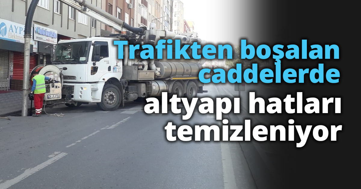 Trafikten boşalan caddelerde altyapı hatları temizleniyor