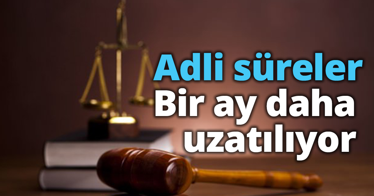 Adli süreler bir ay daha uzatılıyor