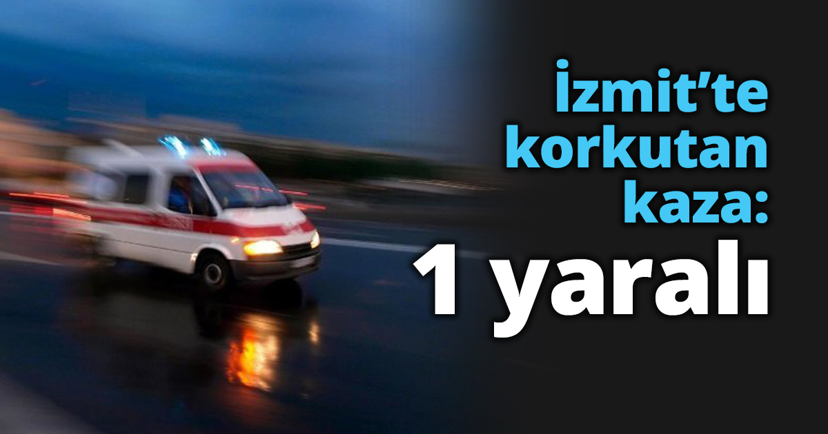 İzmit’te korkutan kaza: 1 yaralı