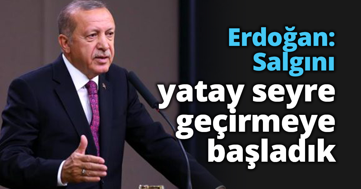 Erdoğan: Salgını yatay seyre geçirmeye başladık