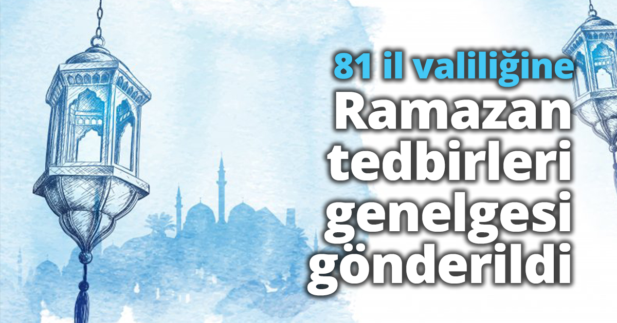 81 il valiliğine Ramazan tedbirleri genelgesi gönerildi