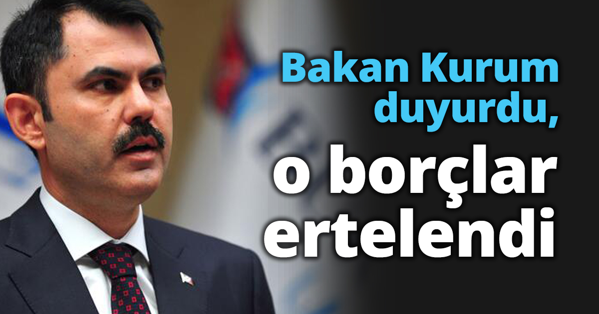 Bakan Kurum duyurdu, o borçlar ertelendi